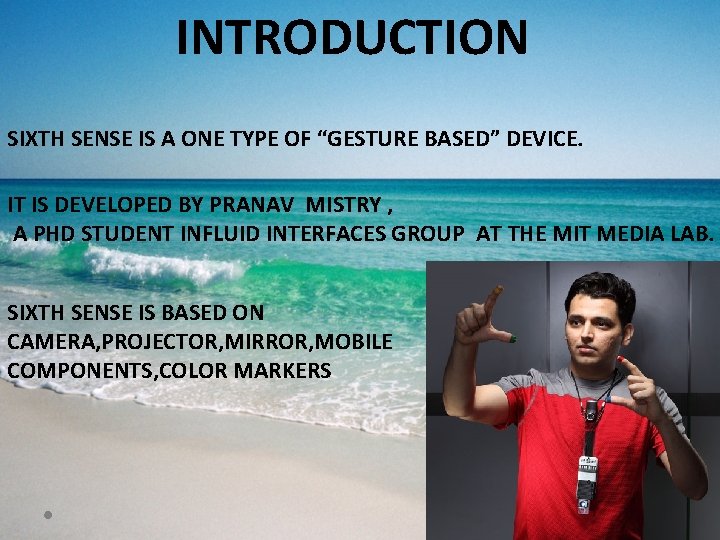 INTRODUCTION SIXTH SENSE IS A ONE TYPE OF “GESTURE BASED” DEVICE. IT IS DEVELOPED INTRODUCTION SIXTH SENSE IS A ONE TYPE OF “GESTURE BASED” DEVICE. IT IS DEVELOPED