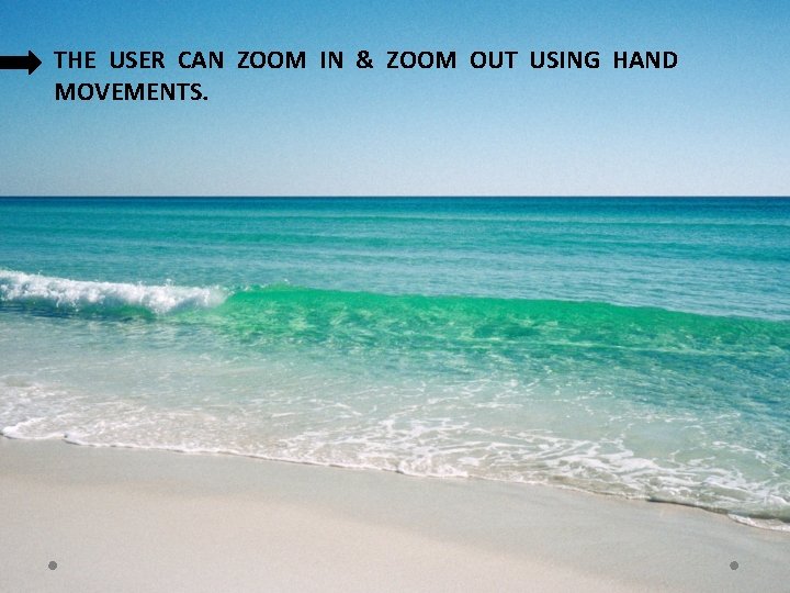 THE USER CAN ZOOM IN & ZOOM OUT USING HAND MOVEMENTS. THE USER CAN ZOOM IN & ZOOM OUT USING HAND MOVEMENTS.