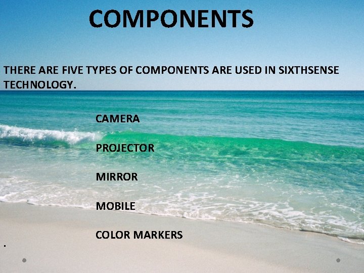 COMPONENTS THERE ARE FIVE TYPES OF COMPONENTS ARE USED IN SIXTHSENSE TECHNOLOGY. CAMERA PROJECTOR COMPONENTS THERE ARE FIVE TYPES OF COMPONENTS ARE USED IN SIXTHSENSE TECHNOLOGY. CAMERA PROJECTOR