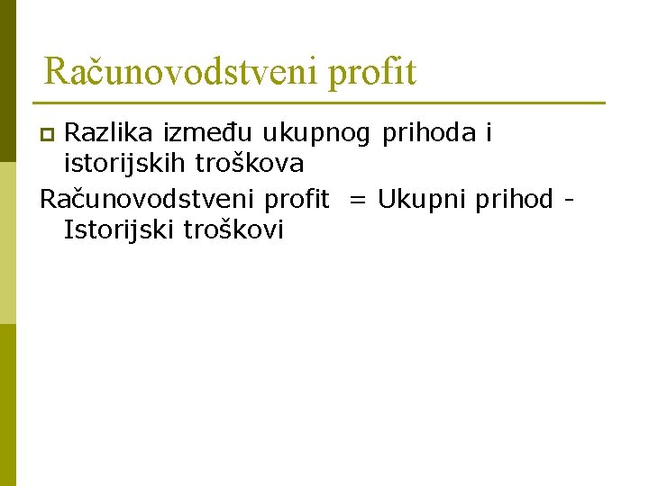 Računovodstveni profit Razlika između ukupnog prihoda i istorijskih troškova Računovodstveni profit = Ukupni prihod Računovodstveni profit Razlika između ukupnog prihoda i istorijskih troškova Računovodstveni profit = Ukupni prihod