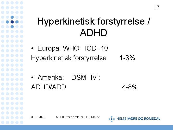 17 Hyperkinetisk forstyrrelse / ADHD • Europa: WHO ICD- 10 Hyperkinetisk forstyrrelse 1 -3%