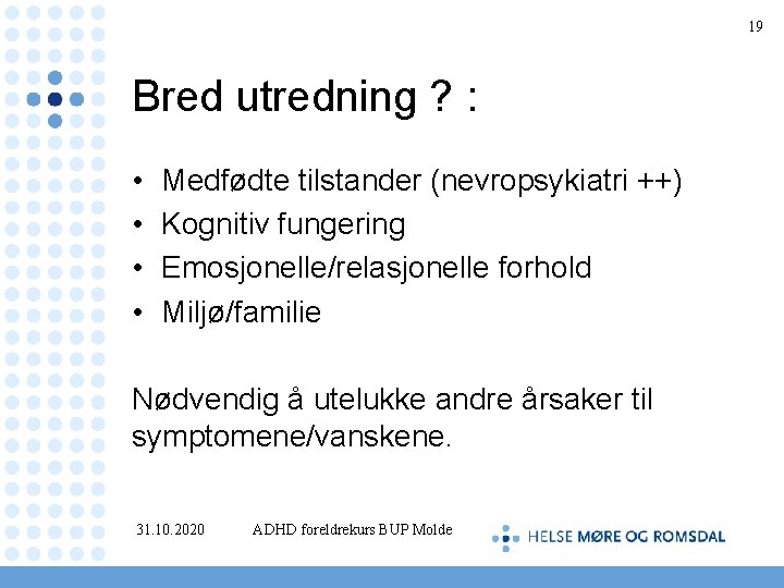 19 Bred utredning ? : • • Medfødte tilstander (nevropsykiatri ++) Kognitiv fungering Emosjonelle/relasjonelle