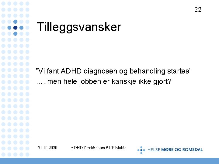 22 Tilleggsvansker ”Vi fant ADHD diagnosen og behandling startes” …. . men hele jobben