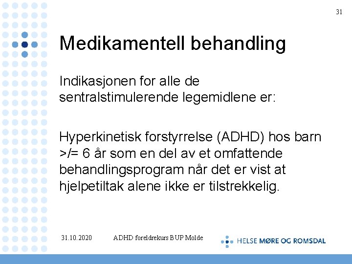 31 Medikamentell behandling Indikasjonen for alle de sentralstimulerende legemidlene er: Hyperkinetisk forstyrrelse (ADHD) hos
