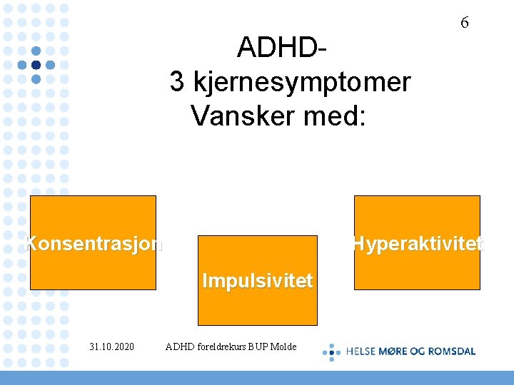  ADHD- 3 kjernesymptomer Vansker med: Konsentrasjon Hyperaktivitet Impulsivitet 31. 10. 2020 6 ADHD
