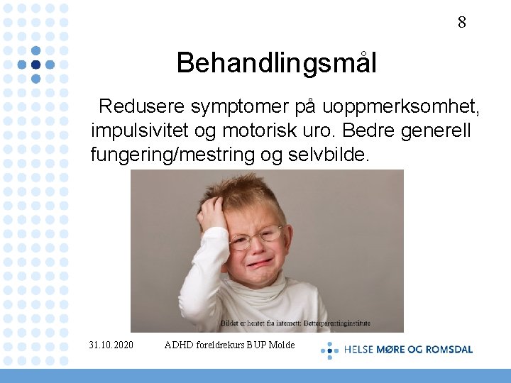 8 Behandlingsmål Redusere symptomer på uoppmerksomhet, impulsivitet og motorisk uro. Bedre generell fungering/mestring og