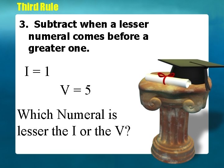 Third Rule 3. Subtract when a lesser numeral comes before a greater one. I=1