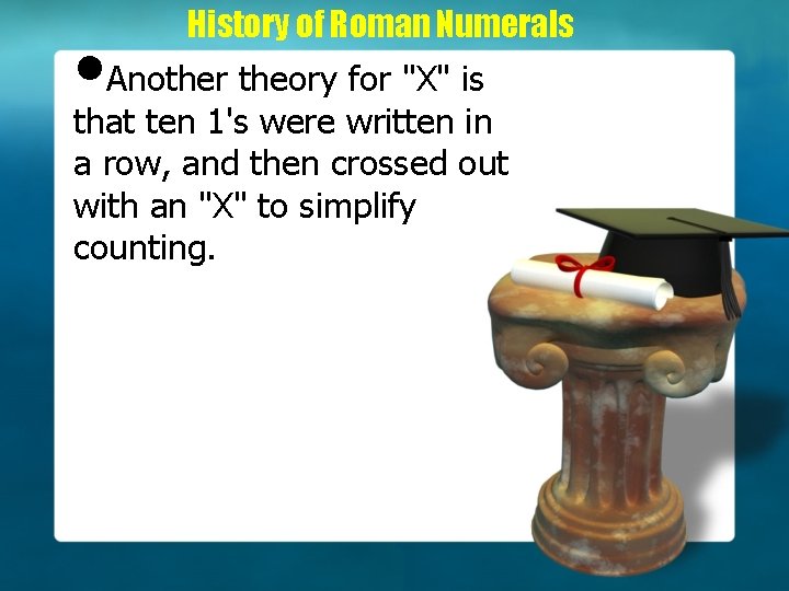 History of Roman Numerals • Another theory for "X" is that ten 1's were