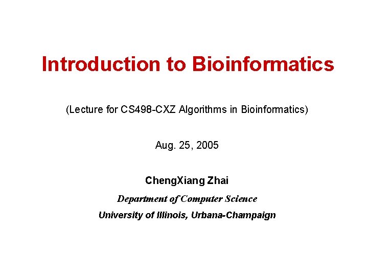 Introduction to Bioinformatics (Lecture for CS 498 -CXZ Algorithms in Bioinformatics) Aug. 25, 2005