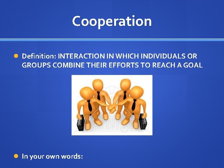 Cooperation Definition: INTERACTION IN WHICH INDIVIDUALS OR GROUPS COMBINE THEIR EFFORTS TO REACH A