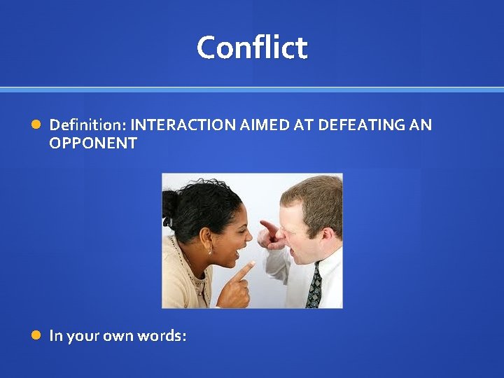 Conflict Definition: INTERACTION AIMED AT DEFEATING AN OPPONENT In your own words: 