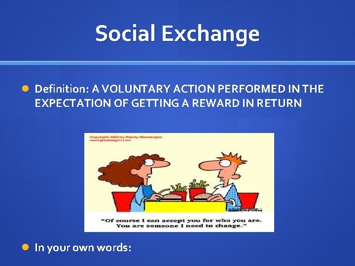 Social Exchange Definition: A VOLUNTARY ACTION PERFORMED IN THE EXPECTATION OF GETTING A REWARD