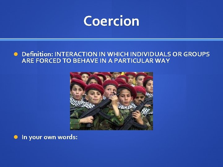 Coercion Definition: INTERACTION IN WHICH INDIVIDUALS OR GROUPS ARE FORCED TO BEHAVE IN A