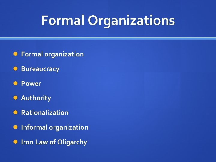 Formal Organizations Formal organization Bureaucracy Power Authority Rationalization Informal organization Iron Law of Oligarchy