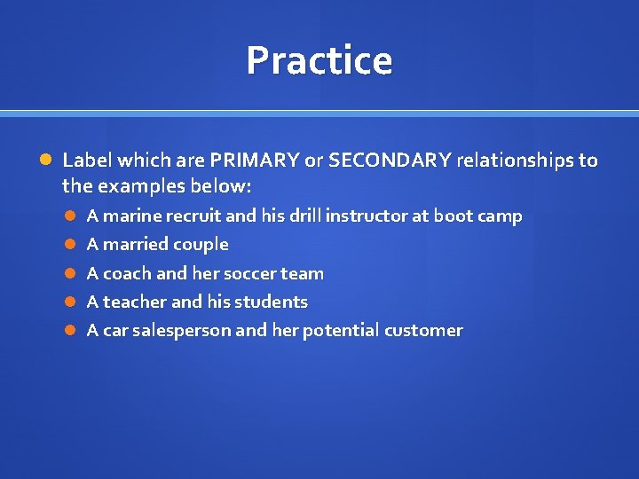 Practice Label which are PRIMARY or SECONDARY relationships to the examples below: A marine