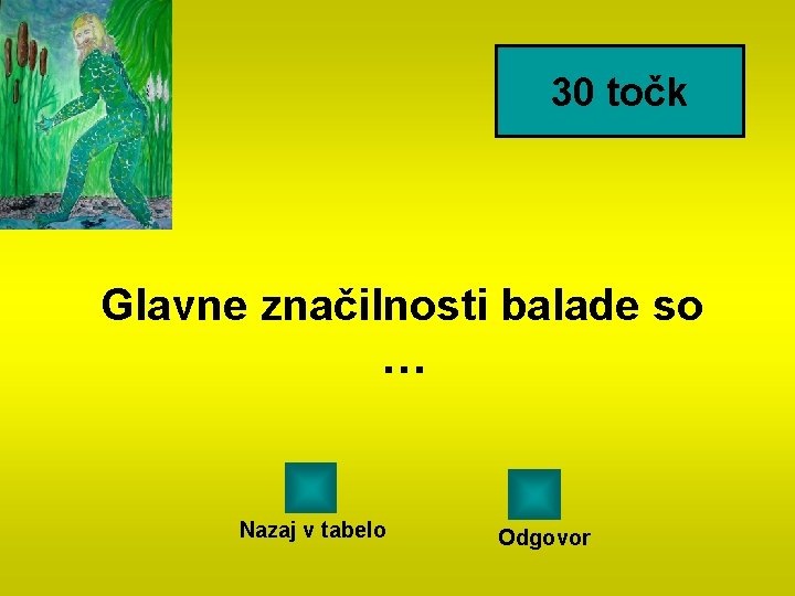 30 točk Glavne značilnosti balade so … Nazaj v tabelo Odgovor 30 točk Glavne značilnosti balade so … Nazaj v tabelo Odgovor