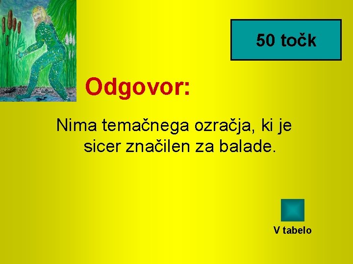 50 točk Odgovor: Nima temačnega ozračja, ki je sicer značilen za balade. V tabelo 50 točk Odgovor: Nima temačnega ozračja, ki je sicer značilen za balade. V tabelo