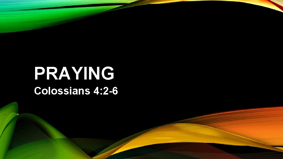 PRAYING Colossians 4: 2 -6 