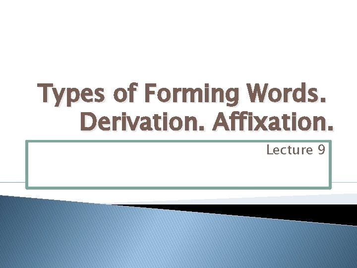 Types of Forming Words. Derivation. Affixation. Lecture 9 