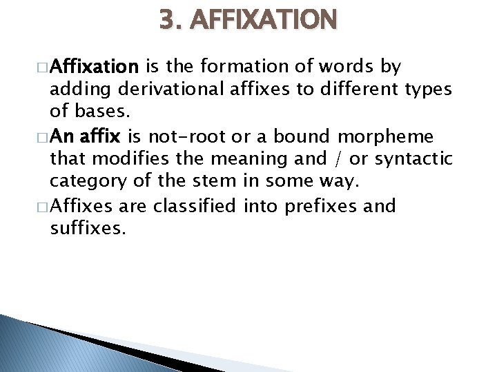 3. AFFIXATION � Affixation is the formation of words by adding derivational affixes to