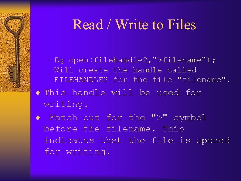 Read / Write to Files – Eg open(filehandle 2, ">filename"); Will create the handle