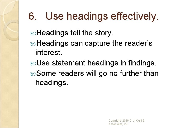 6. Use headings effectively. Headings tell the story. Headings can capture the reader’s interest.