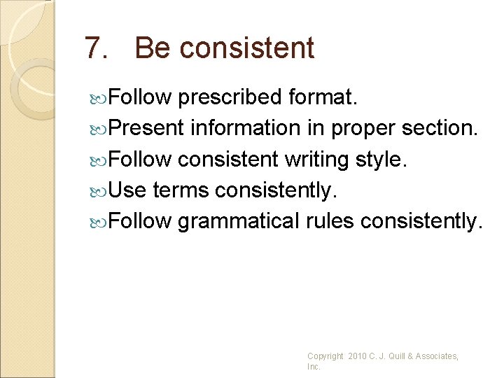 7. Be consistent Follow prescribed format. Present information in proper section. Follow consistent writing