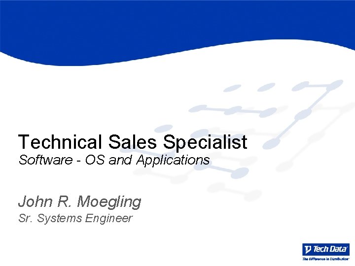 Technical Sales Specialist Software - OS and Applications John R. Moegling Sr. Systems Engineer Technical Sales Specialist Software - OS and Applications John R. Moegling Sr. Systems Engineer