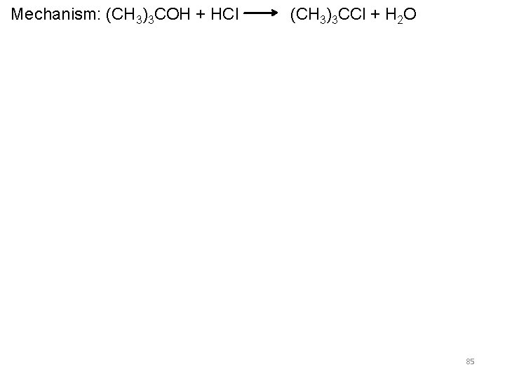 Mechanism: (CH 3)3 COH + HCl (CH 3)3 CCl + H 2 O 85