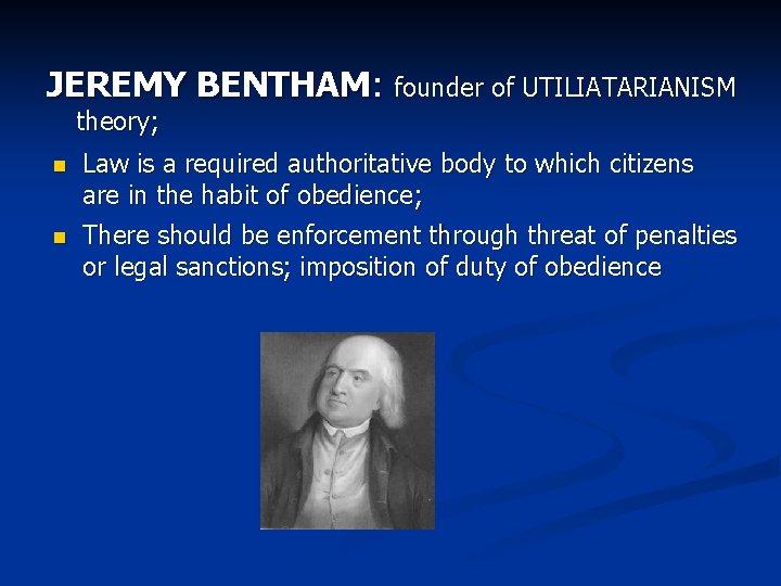 JEREMY BENTHAM: founder of UTILIATARIANISM theory; n Law is a required authoritative body to