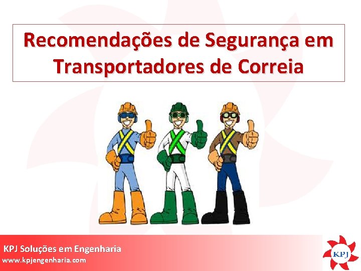 Recomendações de Segurança em Transportadores de Correia KPJ Soluções em Engenharia www. kpjengenharia. com Recomendações de Segurança em Transportadores de Correia KPJ Soluções em Engenharia www. kpjengenharia. com