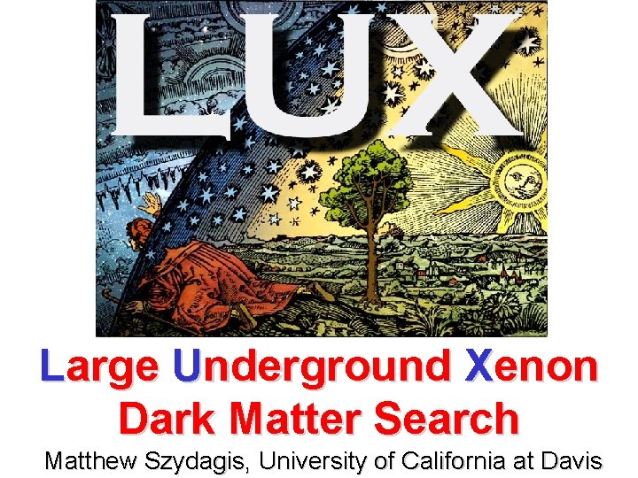 Large Underground Xenon Dark Matter Search Matthew Szydagis, University of California at Davis 