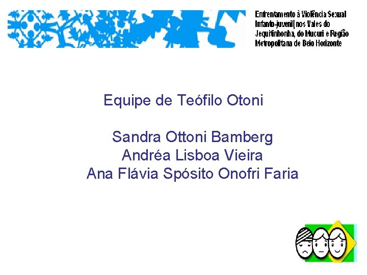 Equipe de Teófilo Otoni Sandra Ottoni Bamberg Andréa Lisboa Vieira Ana Flávia Spósito Onofri