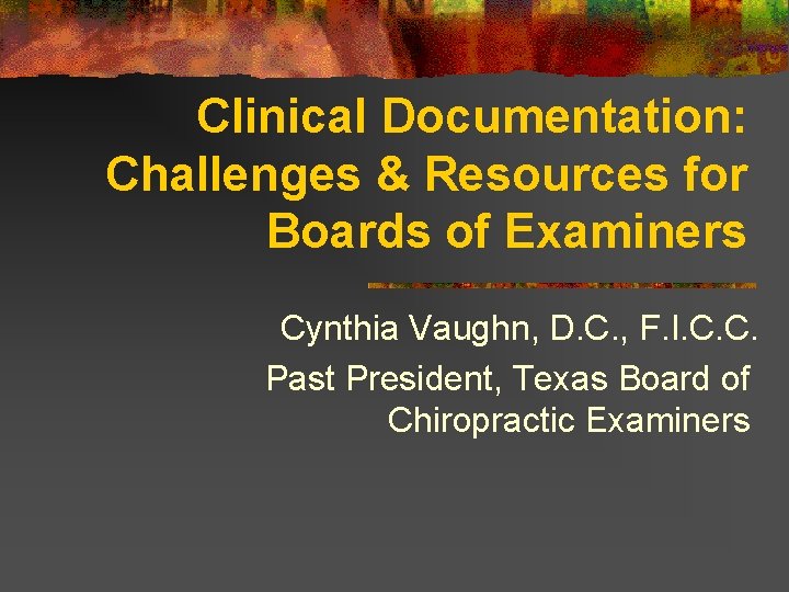 Clinical Documentation: Challenges & Resources for Boards of Examiners Cynthia Vaughn, D. C. ,
