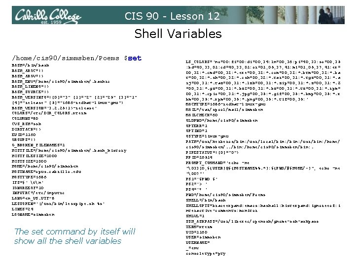 CIS 90 - Lesson 12 Shell Variables /home/cis 90/simmsben/Poems $set BASH=/bin/bash BASH_ARGC=() BASH_ARGV=() BASH_ENV=/home/cis CIS 90 - Lesson 12 Shell Variables /home/cis 90/simmsben/Poems $set BASH=/bin/bash BASH_ARGC=() BASH_ARGV=() BASH_ENV=/home/cis