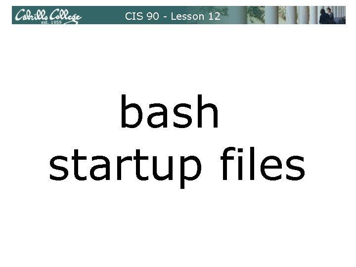 CIS 90 - Lesson 12 bash startup files CIS 90 - Lesson 12 bash startup files