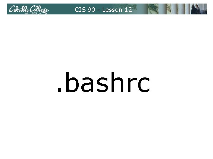 CIS 90 - Lesson 12 . bashrc CIS 90 - Lesson 12 . bashrc