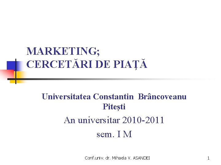 MARKETING; CERCETĂRI DE PIAŢĂ Universitatea Constantin Brâncoveanu Piteşti An universitar 2010 -2011 sem. I