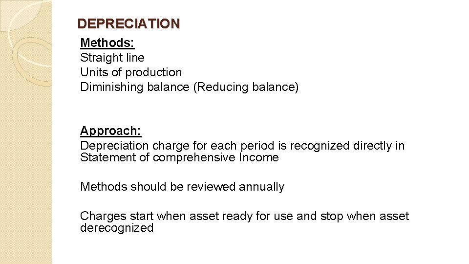 DEPRECIATION Methods: Straight line Units of production Diminishing balance (Reducing balance) Approach: Depreciation charge
