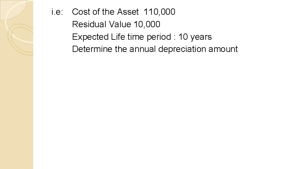 i. e: Cost of the Asset 110, 000 Residual Value 10, 000 Expected Life