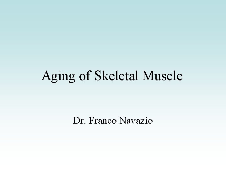 Aging of Skeletal Muscle Dr. Franco Navazio Aging of Skeletal Muscle Dr. Franco Navazio