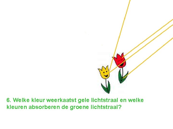 6. Welke kleur weerkaatst gele lichtstraal en welke kleuren absorberen de groene lichtstraal? 