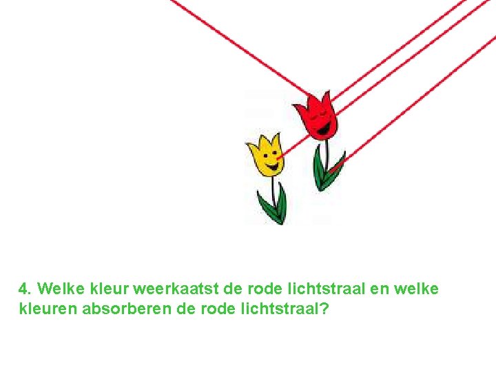 4. Welke kleur weerkaatst de rode lichtstraal en welke kleuren absorberen de rode lichtstraal?