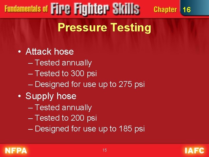 16 Pressure Testing • Attack hose – Tested annually – Tested to 300 psi