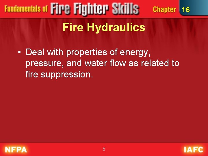 16 Fire Hydraulics • Deal with properties of energy, pressure, and water flow as