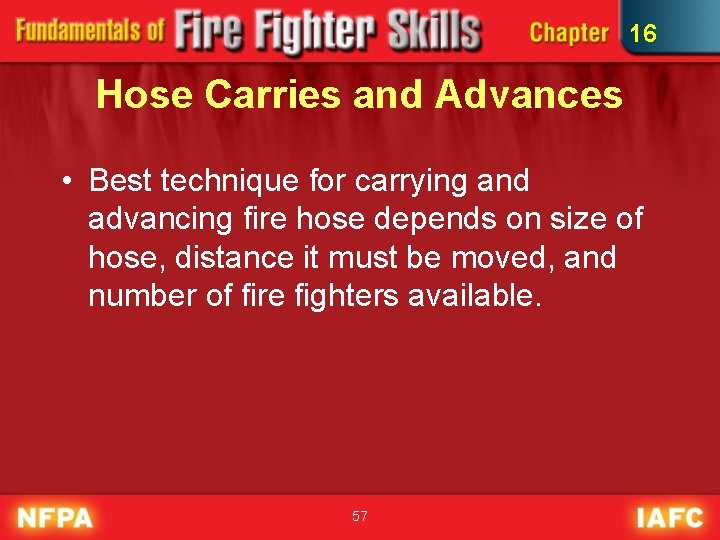 16 Hose Carries and Advances • Best technique for carrying and advancing fire hose