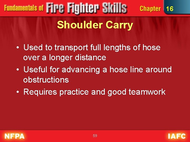 16 Shoulder Carry • Used to transport full lengths of hose over a longer