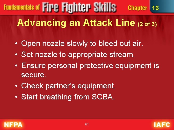 16 Advancing an Attack Line (2 of 3) • Open nozzle slowly to bleed