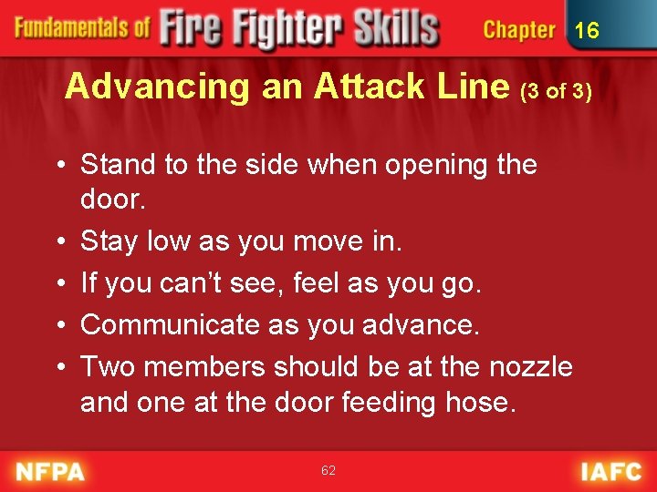 16 Advancing an Attack Line (3 of 3) • Stand to the side when