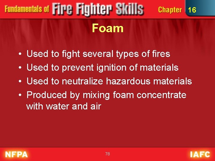 16 Foam • • Used to fight several types of fires Used to prevent